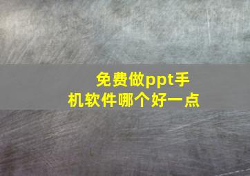 免费做ppt手机软件哪个好一点