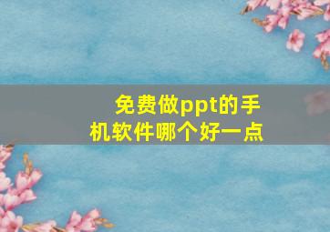 免费做ppt的手机软件哪个好一点