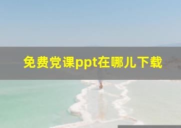 免费党课ppt在哪儿下载