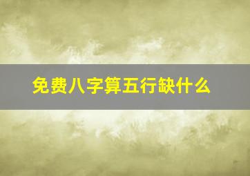 免费八字算五行缺什么