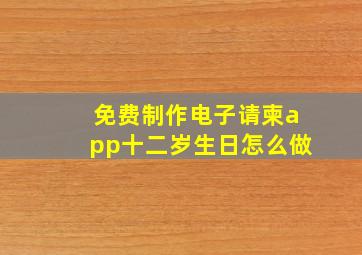 免费制作电子请柬app十二岁生日怎么做