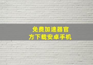 免费加速器官方下载安卓手机