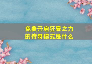 免费开启狂暴之力的传奇模式是什么