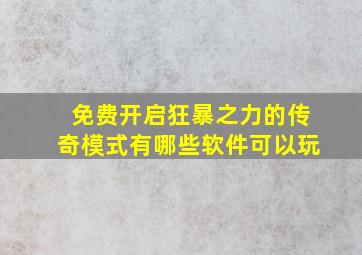 免费开启狂暴之力的传奇模式有哪些软件可以玩