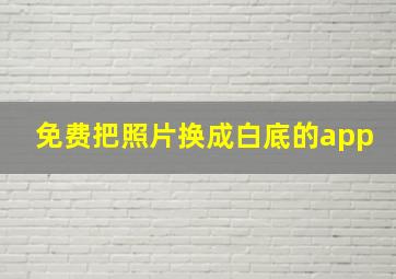 免费把照片换成白底的app