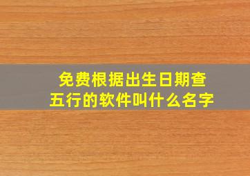 免费根据出生日期查五行的软件叫什么名字