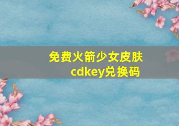 免费火箭少女皮肤cdkey兑换码