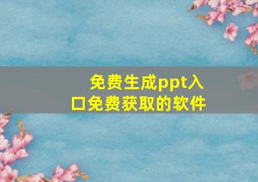 免费生成ppt入口免费获取的软件