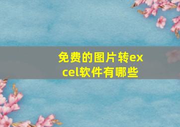 免费的图片转excel软件有哪些