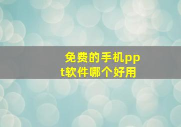 免费的手机ppt软件哪个好用