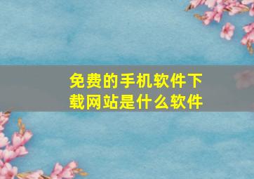 免费的手机软件下载网站是什么软件