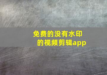 免费的没有水印的视频剪辑app