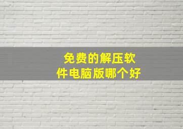 免费的解压软件电脑版哪个好