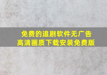 免费的追剧软件无广告高清画质下载安装免费版