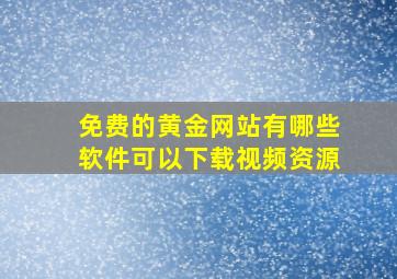 免费的黄金网站有哪些软件可以下载视频资源