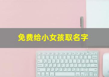 免费给小女孩取名字