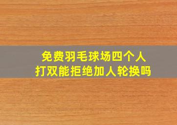 免费羽毛球场四个人打双能拒绝加人轮换吗