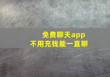 免费聊天app不用充钱能一直聊