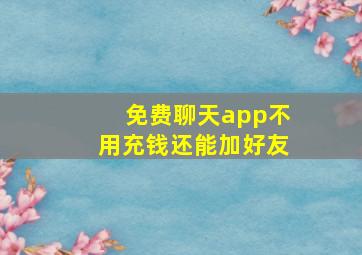 免费聊天app不用充钱还能加好友