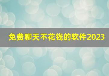 免费聊天不花钱的软件2023