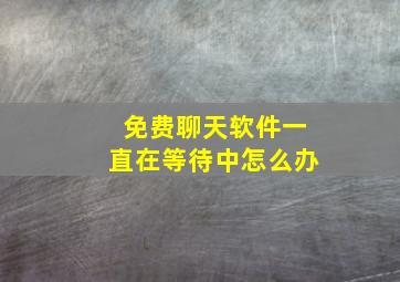 免费聊天软件一直在等待中怎么办