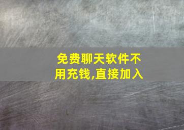 免费聊天软件不用充钱,直接加入