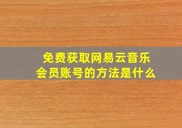 免费获取网易云音乐会员账号的方法是什么