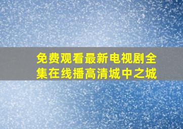 免费观看最新电视剧全集在线播高清城中之城