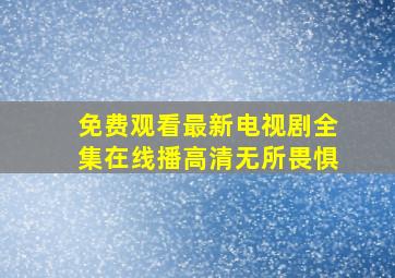 免费观看最新电视剧全集在线播高清无所畏惧