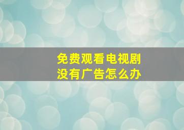 免费观看电视剧没有广告怎么办