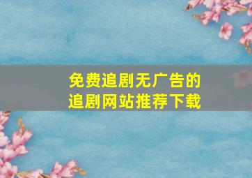 免费追剧无广告的追剧网站推荐下载