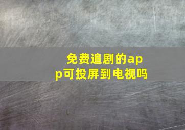 免费追剧的app可投屏到电视吗