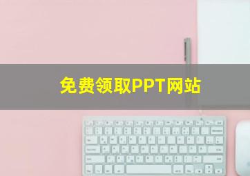 免费领取PPT网站