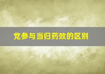 党参与当归药效的区别