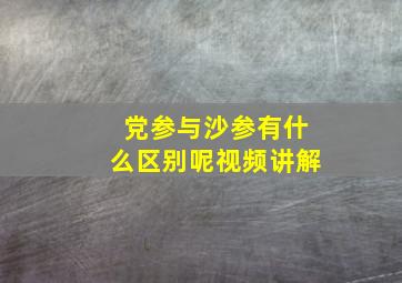 党参与沙参有什么区别呢视频讲解