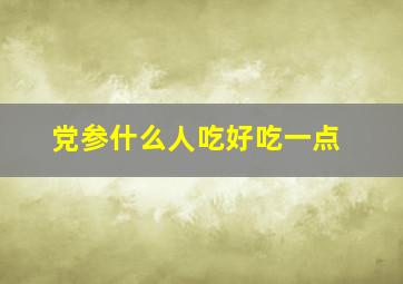 党参什么人吃好吃一点