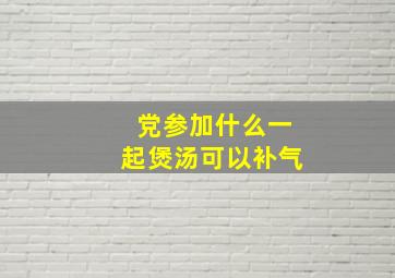 党参加什么一起煲汤可以补气