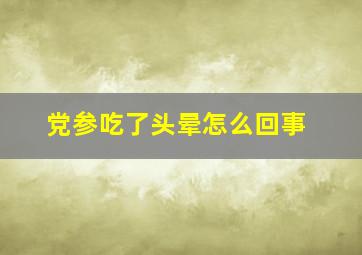 党参吃了头晕怎么回事