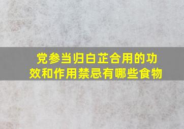 党参当归白芷合用的功效和作用禁忌有哪些食物