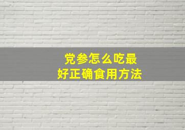 党参怎么吃最好正确食用方法