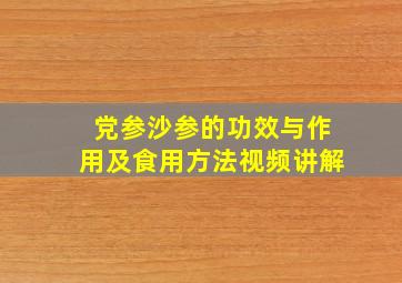 党参沙参的功效与作用及食用方法视频讲解