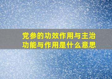 党参的功效作用与主治功能与作用是什么意思