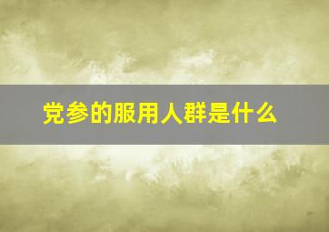 党参的服用人群是什么