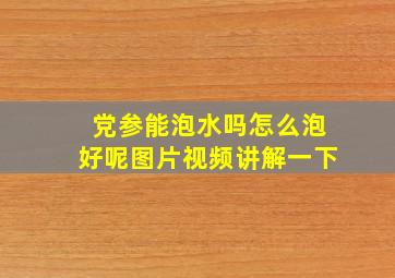 党参能泡水吗怎么泡好呢图片视频讲解一下