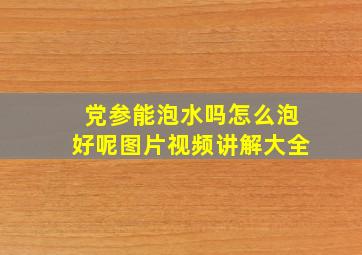 党参能泡水吗怎么泡好呢图片视频讲解大全