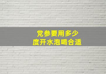 党参要用多少度开水泡喝合适