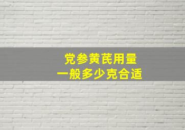 党参黄芪用量一般多少克合适