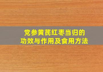 党参黄芪红枣当归的功效与作用及食用方法