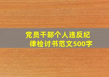 党员干部个人违反纪律检讨书范文500字