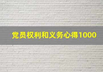 党员权利和义务心得1000